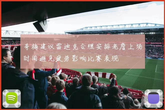 夸梅建议雷迪克合理安排老詹上场时间避免疲劳影响比赛表现