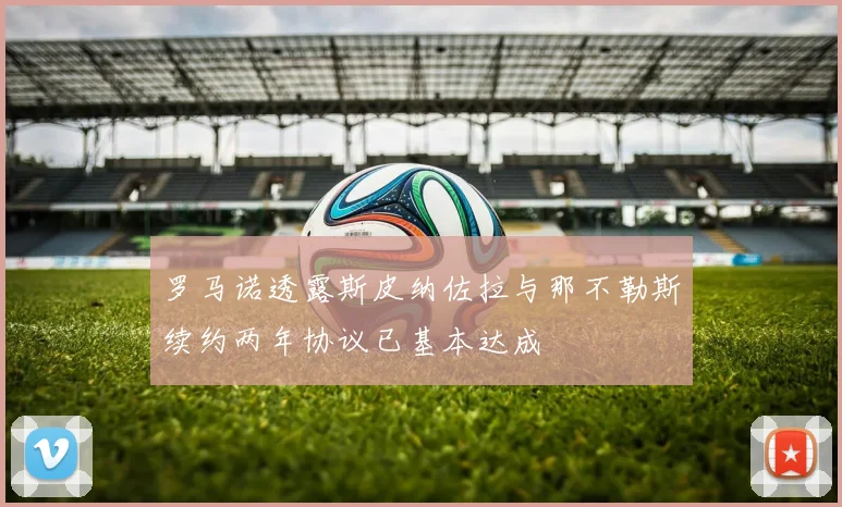 罗马诺透露斯皮纳佐拉与那不勒斯续约两年协议已基本达成