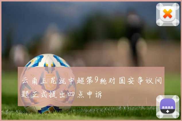 云南玉昆就中超第9轮对国安争议问题正式提出四点申诉