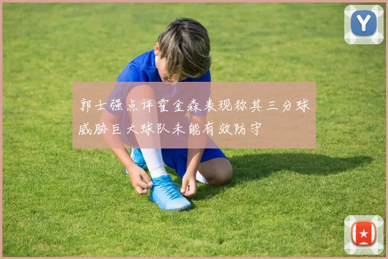 郭士强点评霍金森表现称其三分球威胁巨大球队未能有效防守