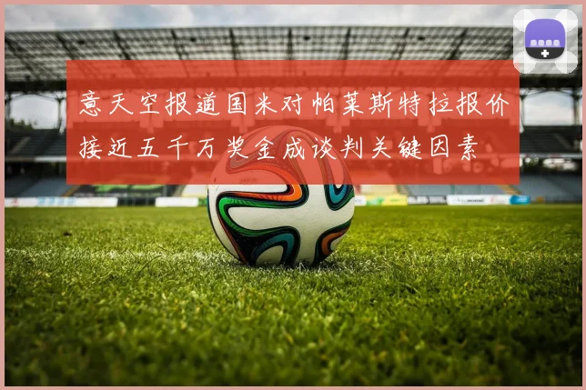 意天空报道国米对帕莱斯特拉报价接近五千万奖金成谈判关键因素