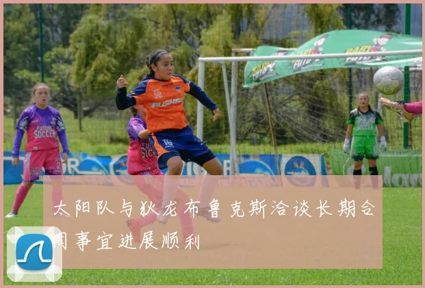太阳队与狄龙布鲁克斯洽谈长期合同事宜进展顺利