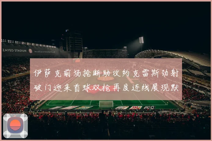伊萨克前场抢断助攻约克雷斯劲射破门迎来首球双枪再度连线展现默契
