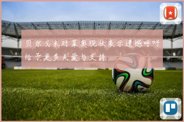 贝尔戈米对莱奥现状表示遗憾呼吁给予更多关爱与支持