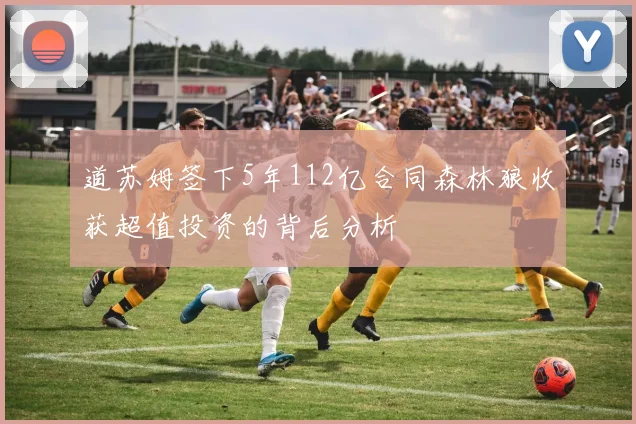 道苏姆签下5年112亿合同森林狼收获超值投资的背后分析