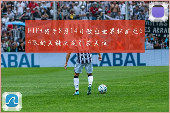FIFA将于8月14日做出世界杯扩至64队的关键决定引发关注