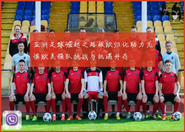 亚洲足球崛起之路旅欧归化助力无惧欧美强队挑战与机遇并存